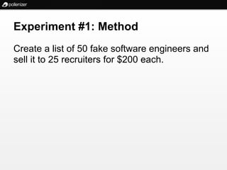 Experiment #1: Method
Create a list of 50 fake software engineers and
sell it to 25 recruiters for $200 each.
 