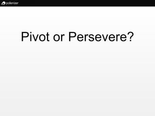 Pivot or Persevere?
 
