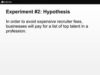 Experiment #2: Hypothesis
In order to avoid expensive recruiter fees,
businesses will pay for a list of top talent in a
profession.
 