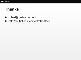 Thanks
● robert@pollenizer.com
● http://au.linkedin.com/in/robertlove
 
