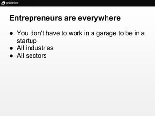 Entrepreneurs are everywhere
● You don't have to work in a garage to be in a
  startup
● All industries
● All sectors
 