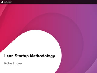 Lean Startup Methodology
Robert Love
 