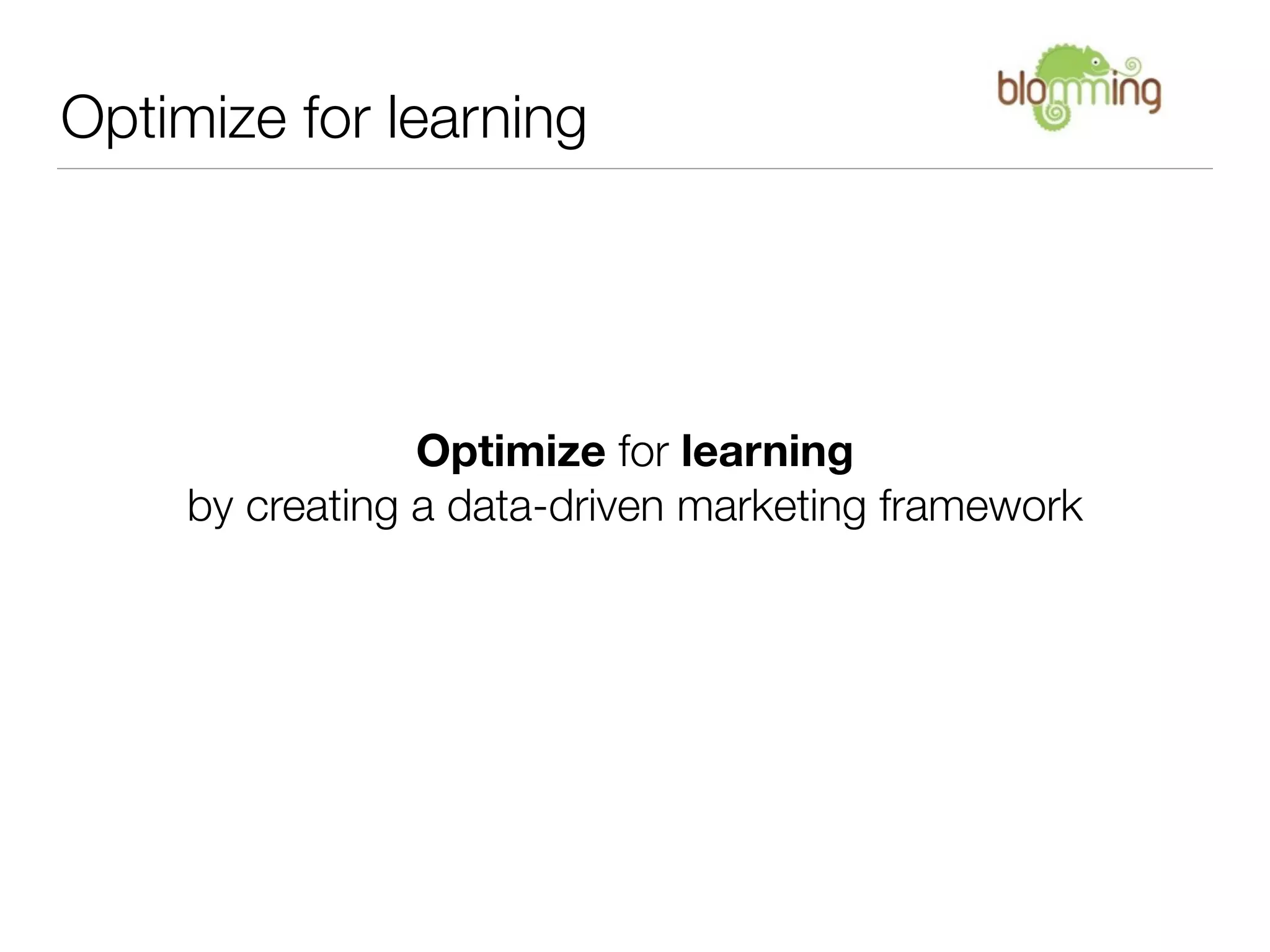 Optimize for learning




                 Optimize for learning
     by creating a data-driven marketing framework
 