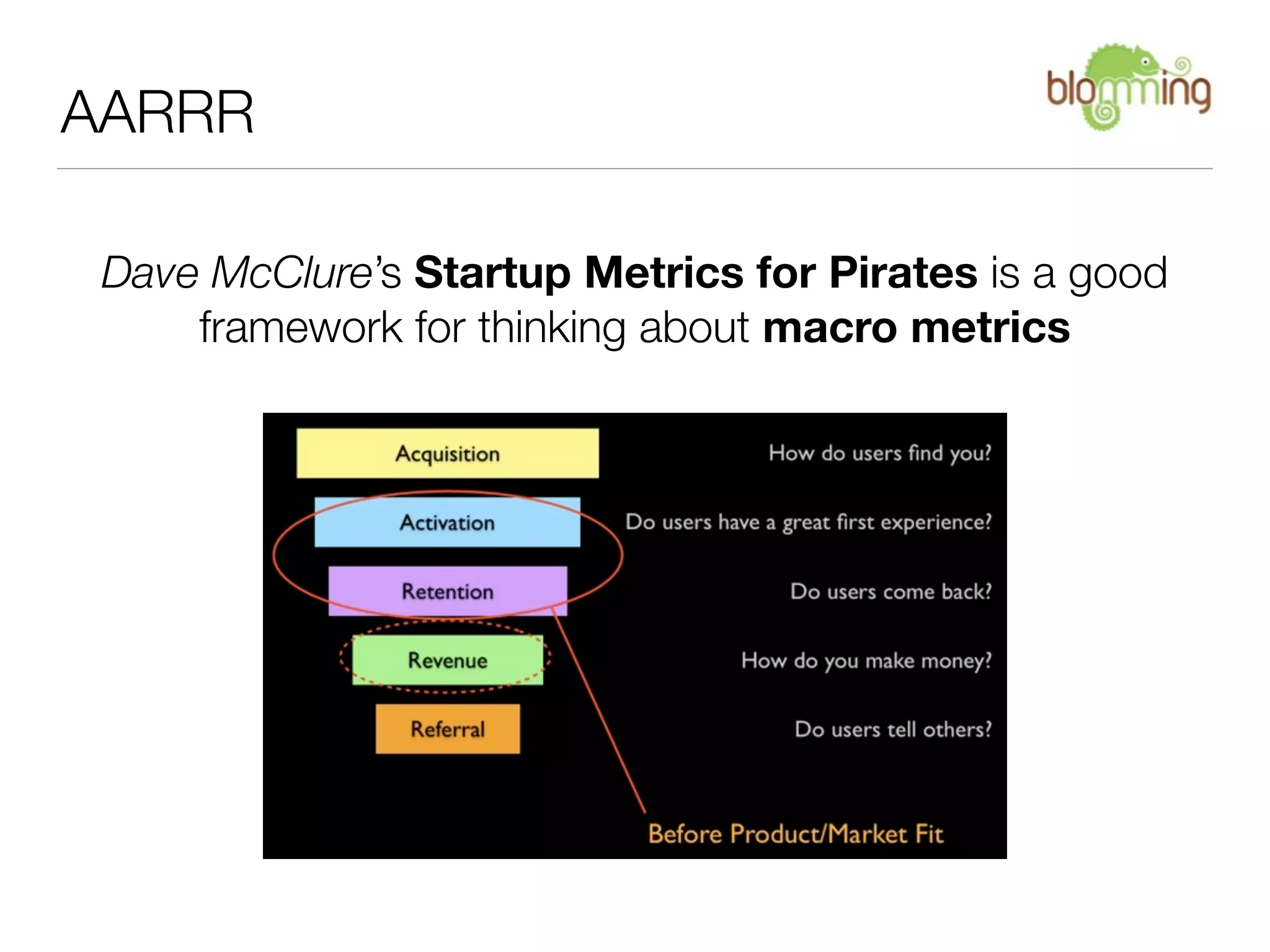 AARRR

 Dave McClure’s Startup Metrics for Pirates is a good
     framework for thinking about macro metrics
 