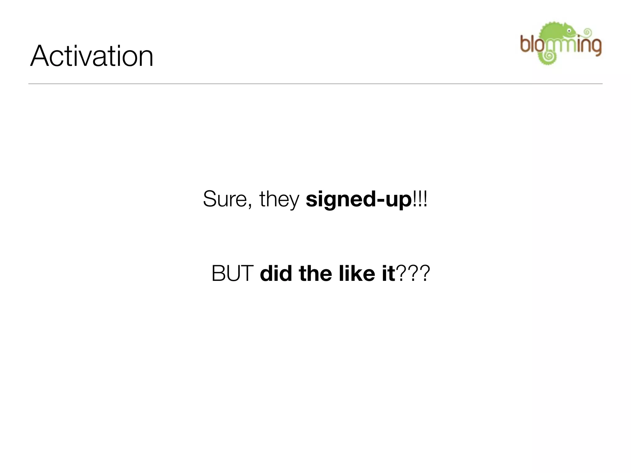 Activation



             Sure, they signed-up!!!


             BUT did the like it???
 
