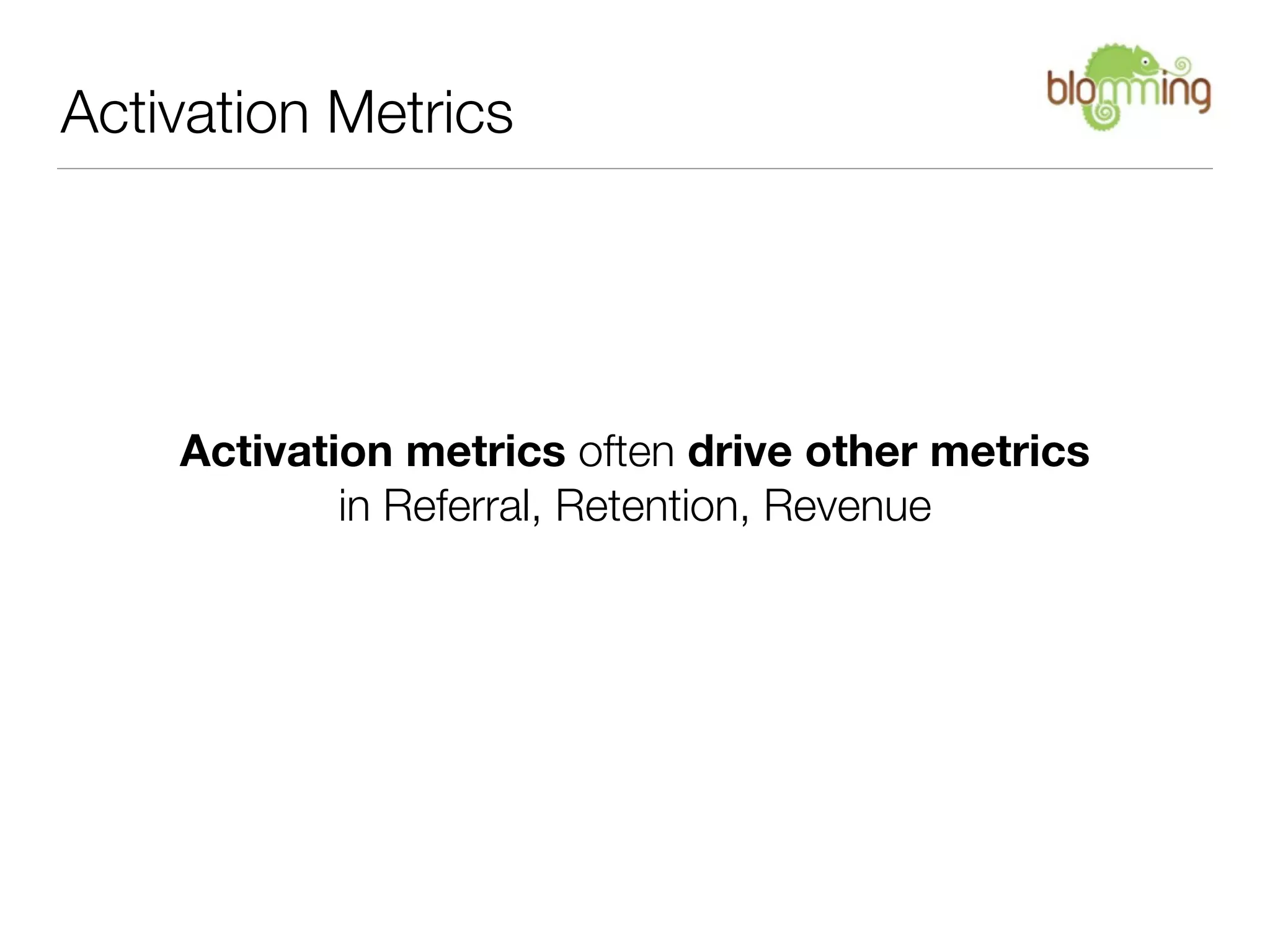 Activation Metrics




    Activation metrics often drive other metrics
            in Referral, Retention, Revenue
 