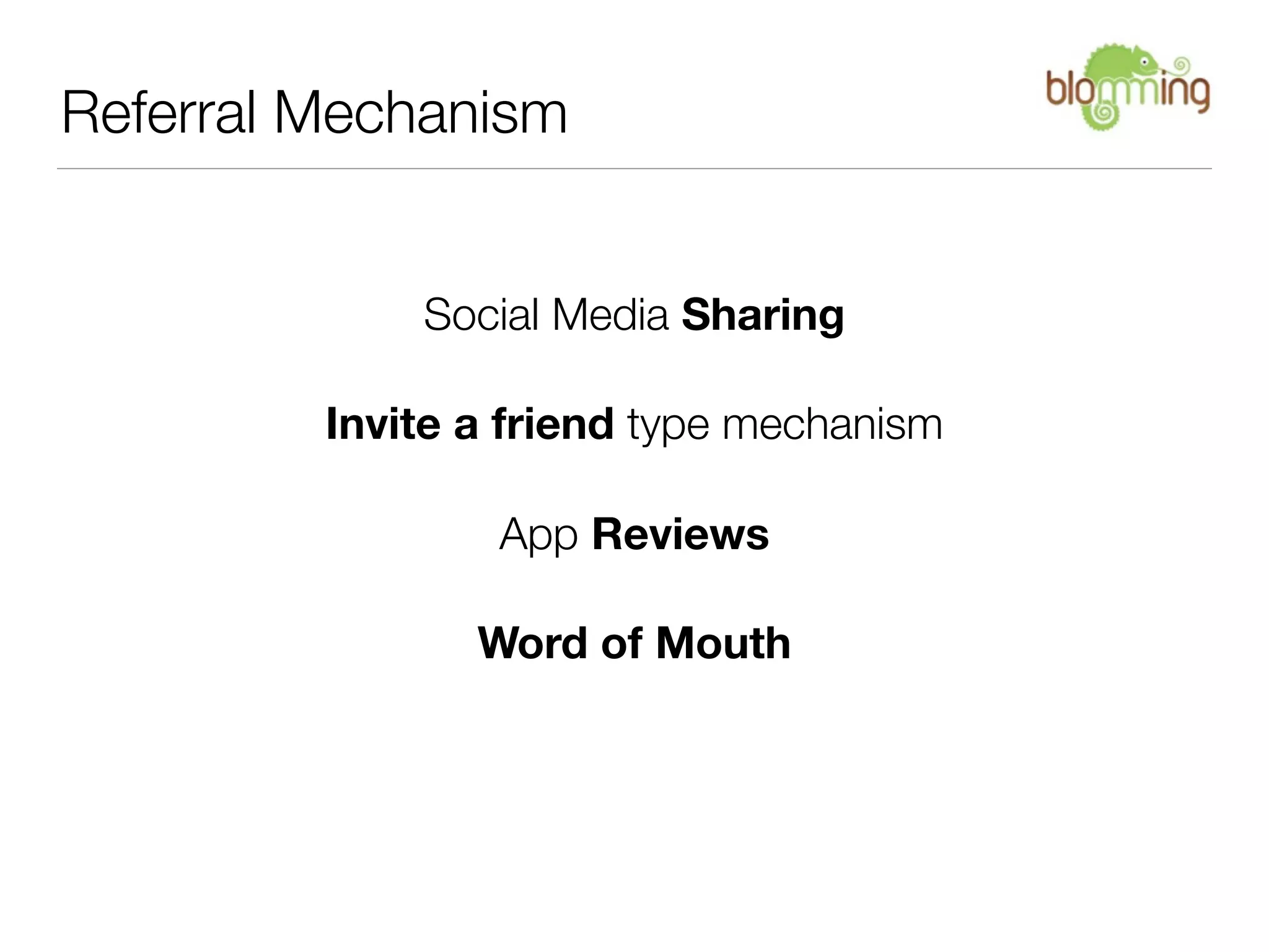 Referral Mechanism


             Social Media Sharing

         Invite a friend type mechanism

                 App Reviews

                Word of Mouth
 