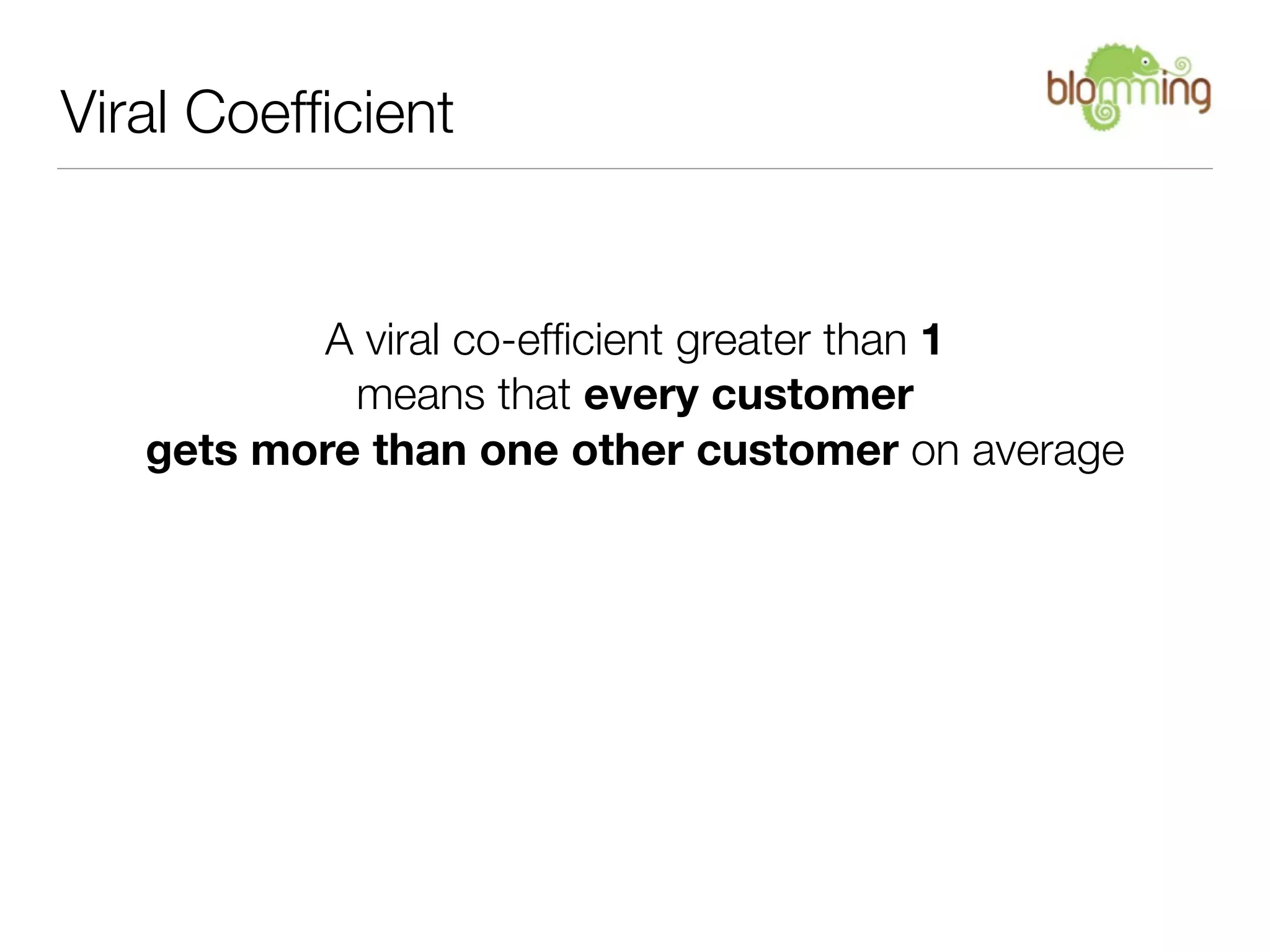 Viral Coefﬁcient


          A viral co-efﬁcient greater than 1
            means that every customer
   gets more than one other customer on average
 