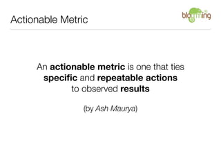 Actionable Metric



     An actionable metric is one that ties
      speciﬁc and repeatable actions
             to obser...