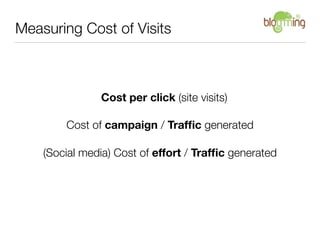 Measuring Cost of Visits



               Cost per click (site visits)

        Cost of campaign / Trafﬁc generated

    (Social media) Cost of effort / Trafﬁc generated
 
