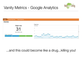 Vanity Metrics - Google Analytics




 ...and this could become like a drug...killing you!
 