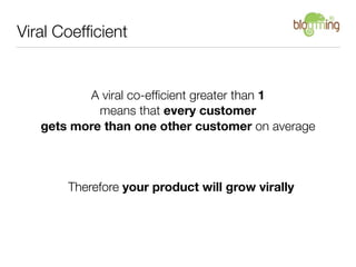 Viral Coefﬁcient


          A viral co-efﬁcient greater than 1
            means that every customer
   gets more than one other customer on average



       Therefore your product will grow virally
 