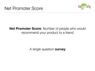 Net Promoter Score



  Net Promoter Score: Number of people who would
         recommend your product to a friend



    ...