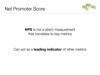 Net Promoter Score



          NPS is not a direct measurement
           that translates to key metrics



   Can act as...