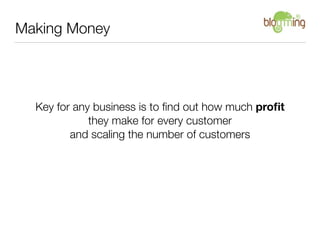 Making Money




  Key for any business is to ﬁnd out how much proﬁt
             they make for every customer
         an...