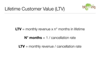 Lifetime Customer Value (LTV)



     LTV = monthly revenue x n° months in lifetime

          N° months = 1 / cancellatio...