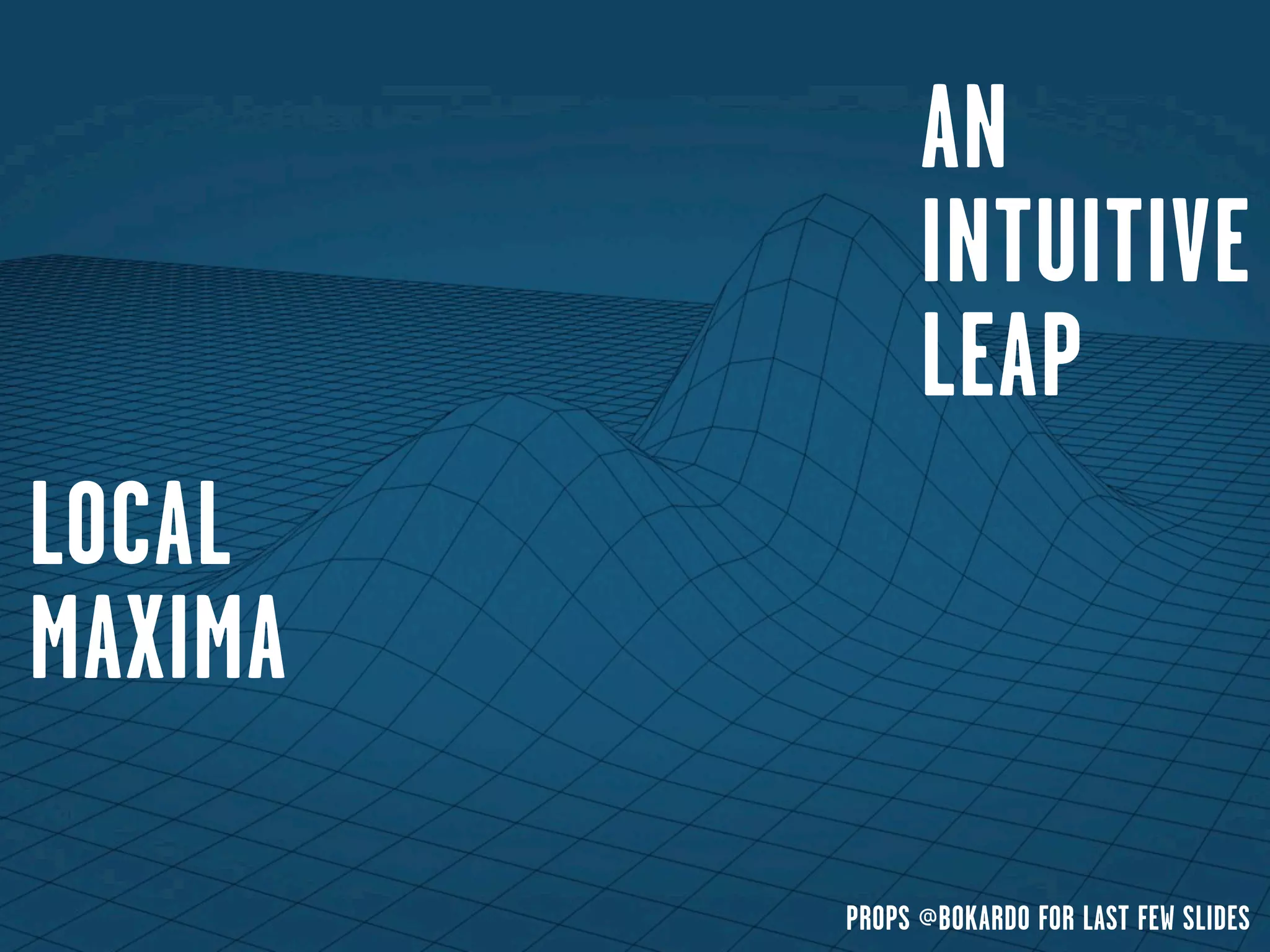 AN
               INTUITIVE
               LEAP
LOCAL
MAXIMA

         PROPS @BOKARDO FOR LAST FEW SLIDES
 