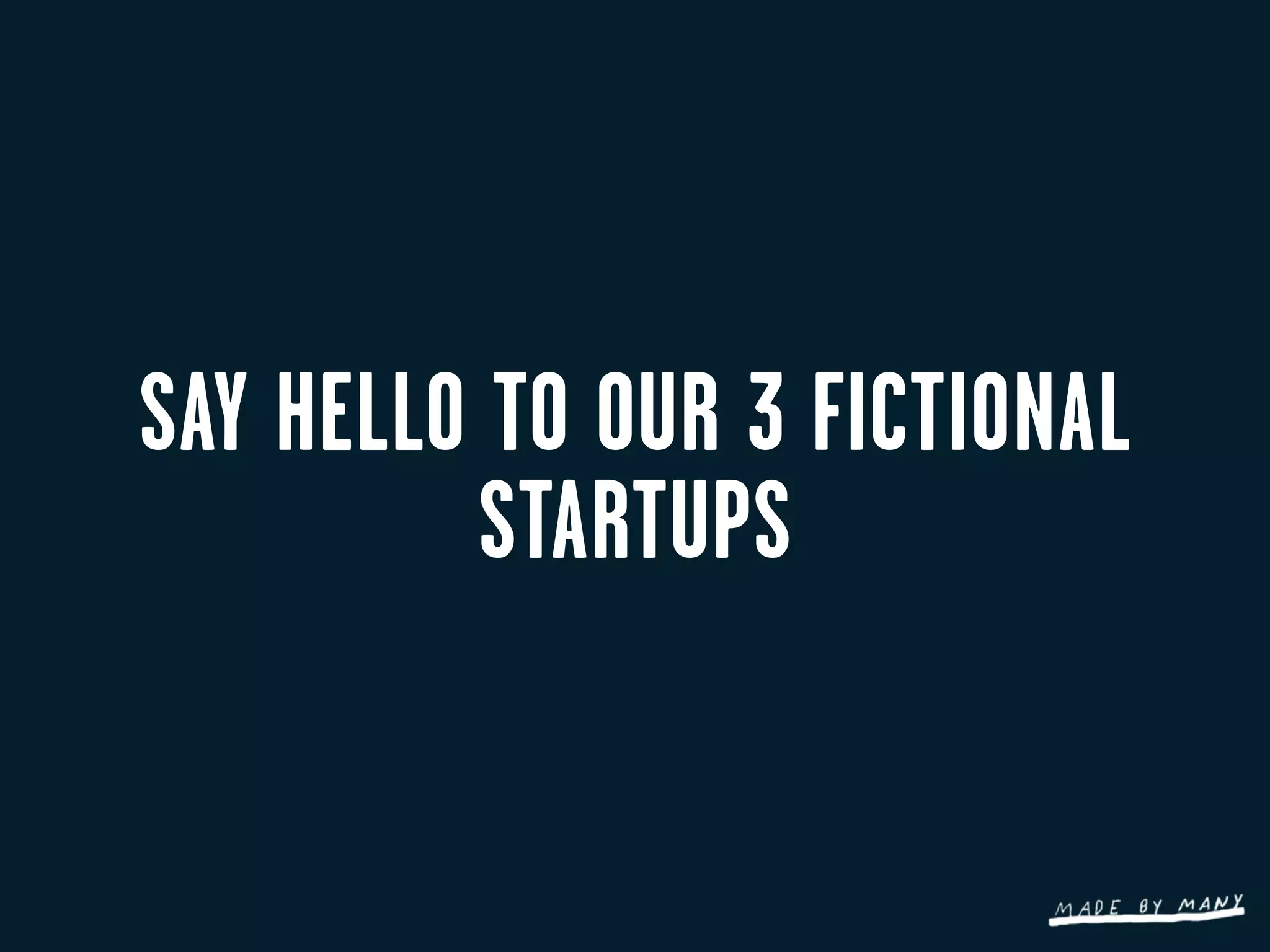 SAY HELLO TO OUR 3 FICTIONAL
          STARTUPS
 