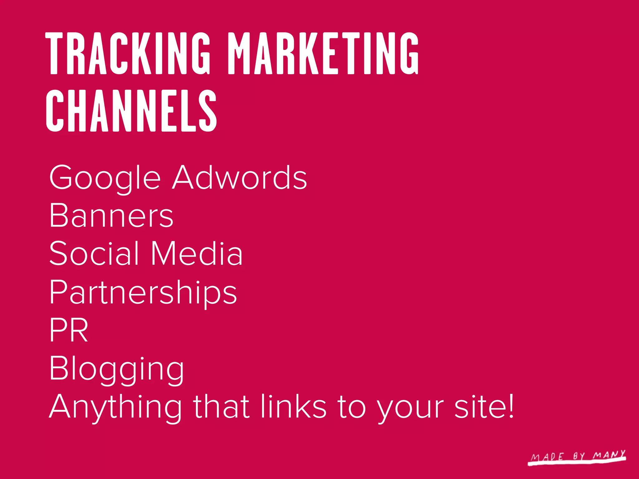 TRACKING MARKETING
CHANNELS
Google Adwords
Banners
Social Media
Partnerships
PR
Blogging
Anything that links to your site!
 