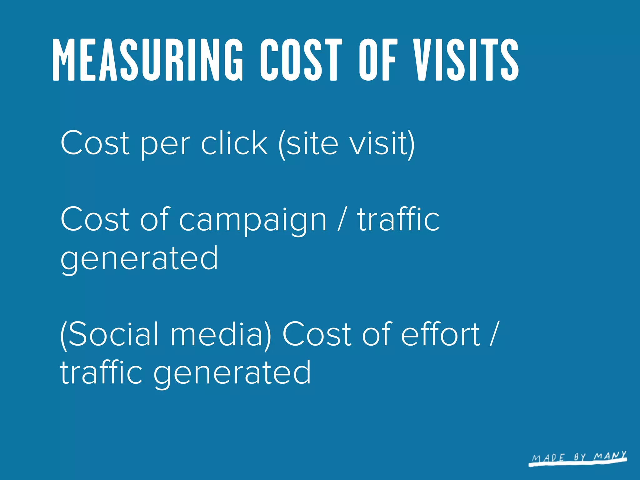 MEASURING COST OF VISITS
Cost per click (site visit)

Cost of campaign / traﬃc
generated

(Social media) Cost of eﬀort /
traﬃc generated
 
