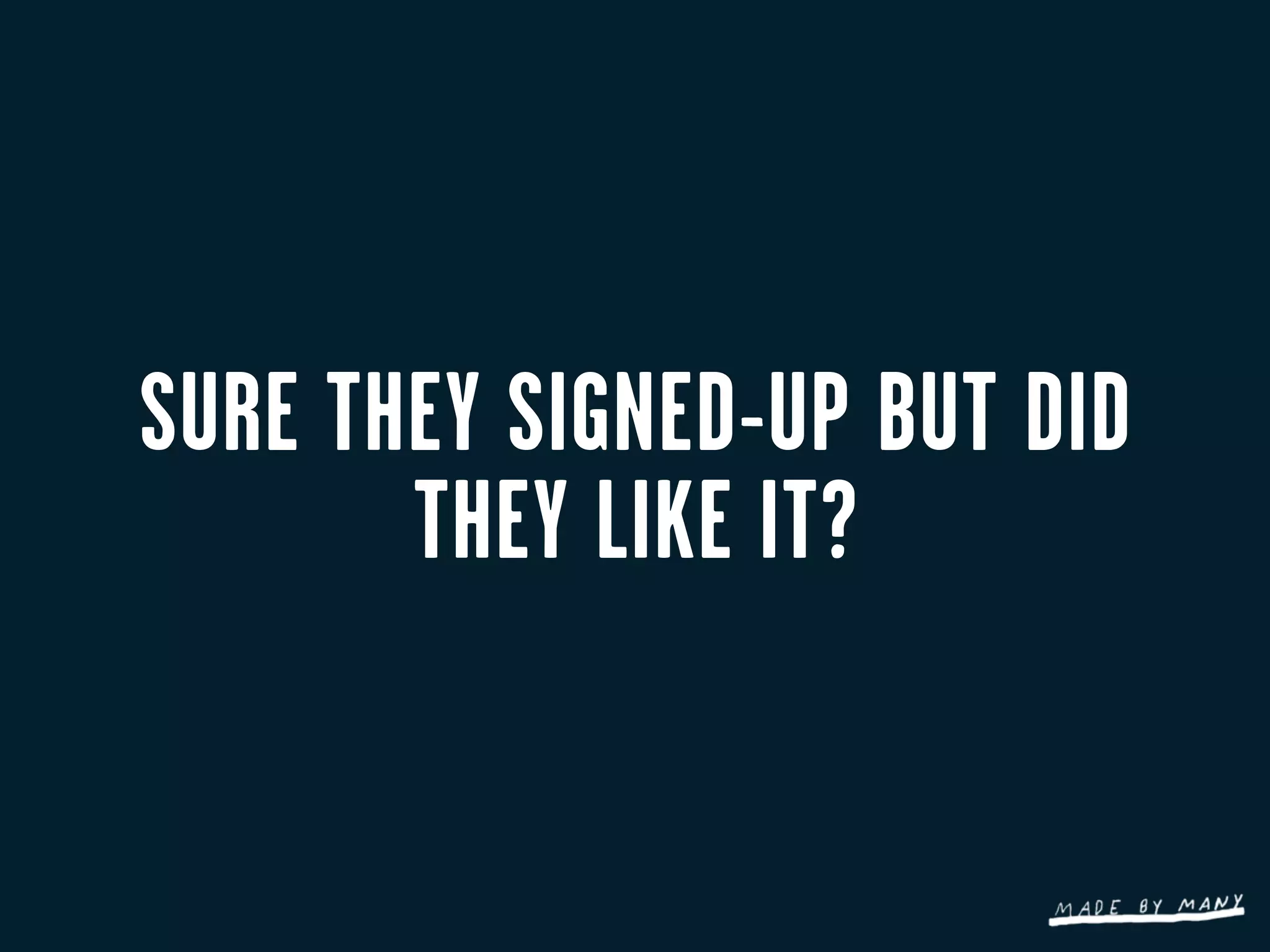 SURE THEY SIGNED-UP BUT DID
       THEY LIKE IT?
 