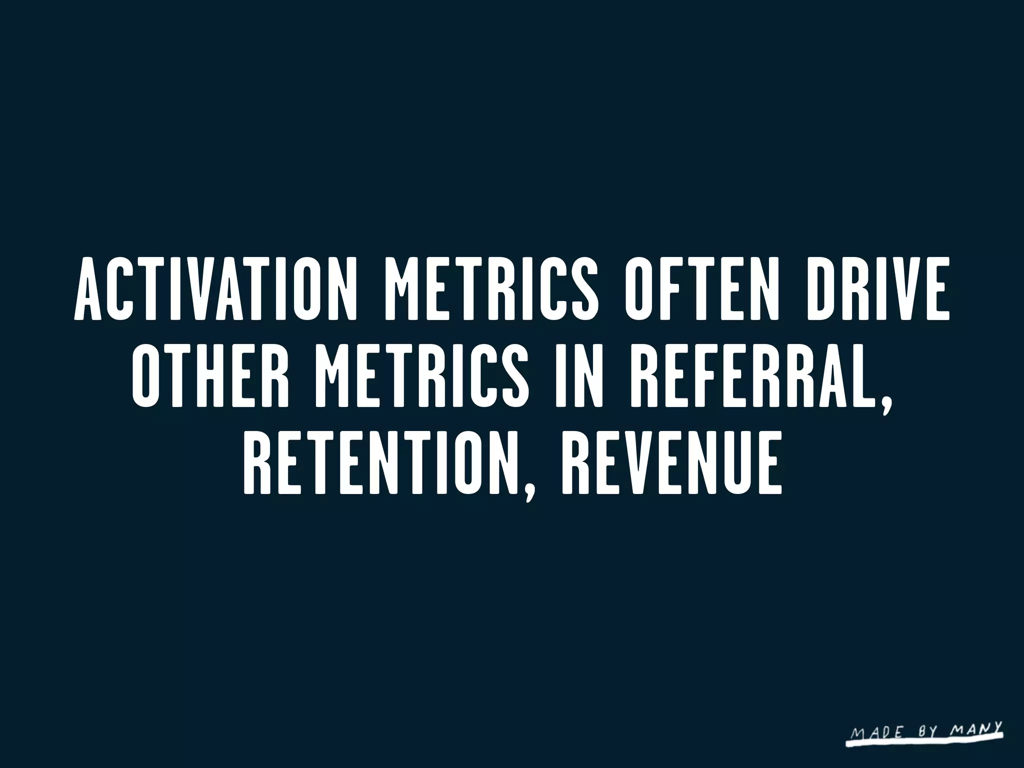 ACTIVATION METRICS OFTEN DRIVE
  OTHER METRICS IN REFERRAL,
      RETENTION, REVENUE
 