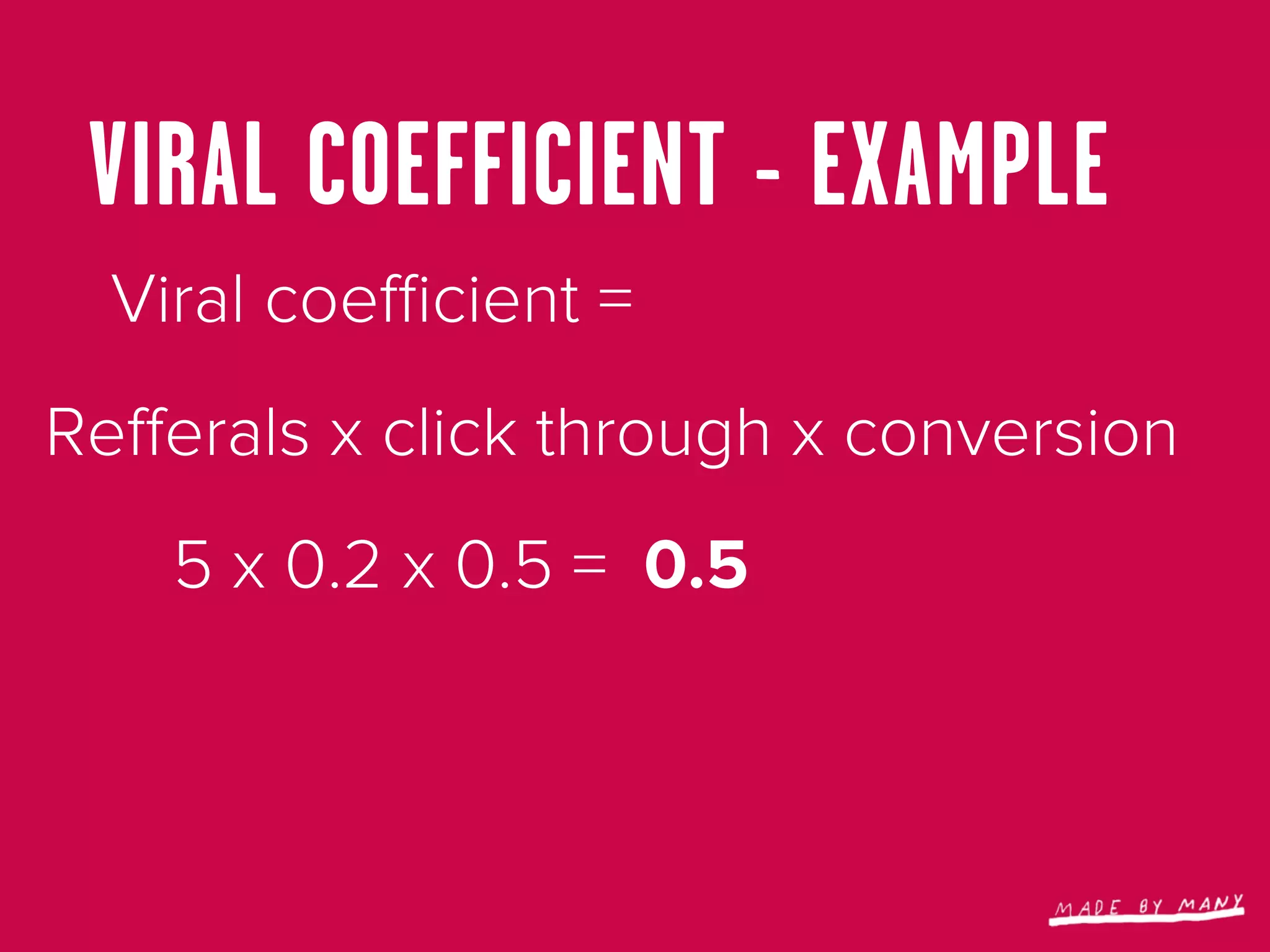 VIRAL COEFFICIENT - EXAMPLE
  Viral coeﬃcient =
Reﬀerals x click through x conversion
    5 x 0.2 x 0.5 = 0.5
 