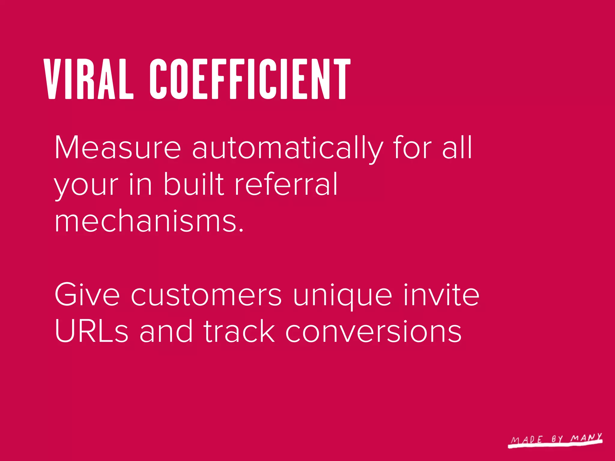 VIRAL COEFFICIENT
Measure automatically for all
your in built referral
mechanisms.

Give customers unique invite
URLs and track conversions
 