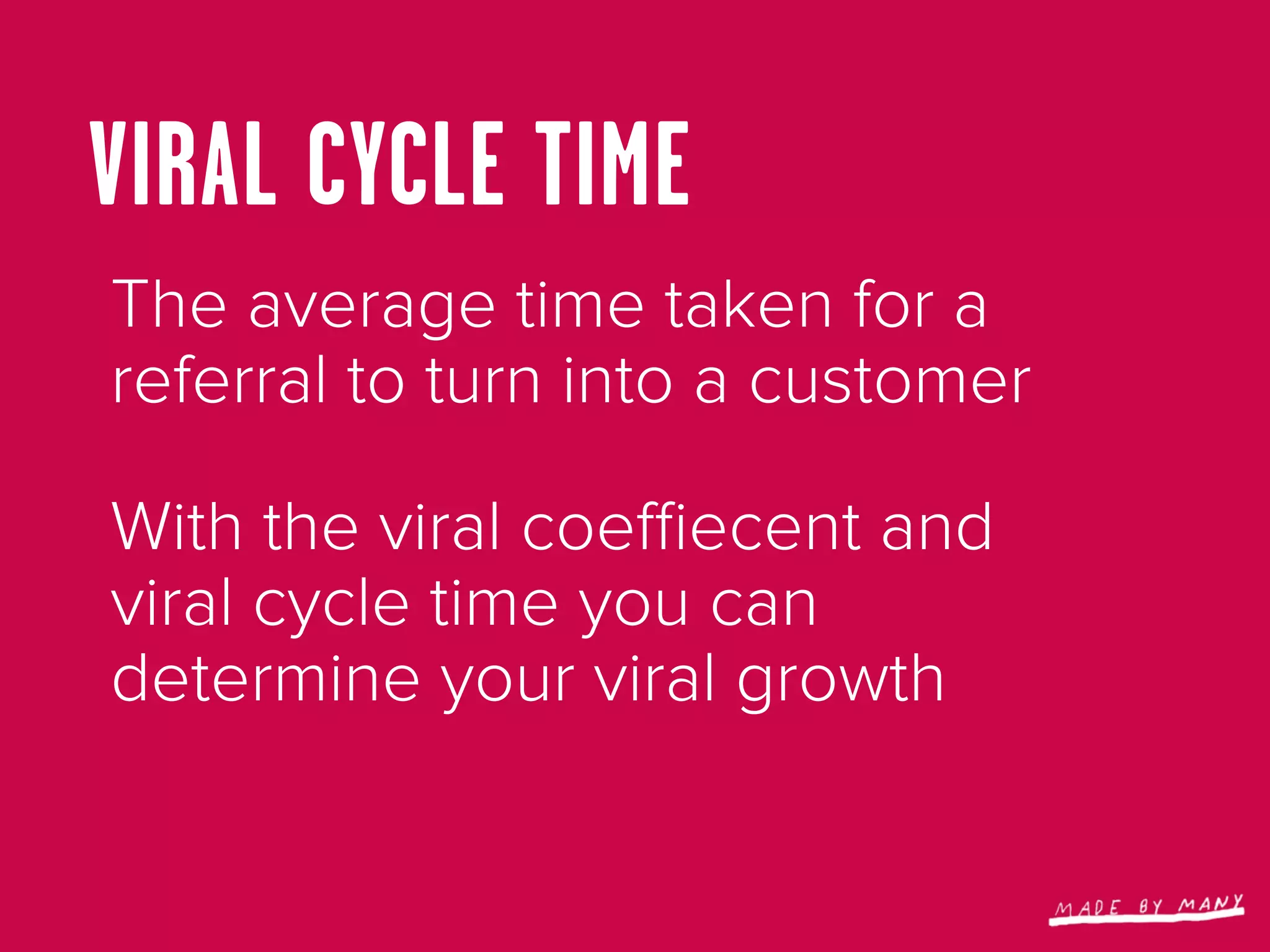 VIRAL CYCLE TIME
The average time taken for a
referral to turn into a customer

With the viral coeﬃecent and
viral cycle time you can
determine your viral growth
 