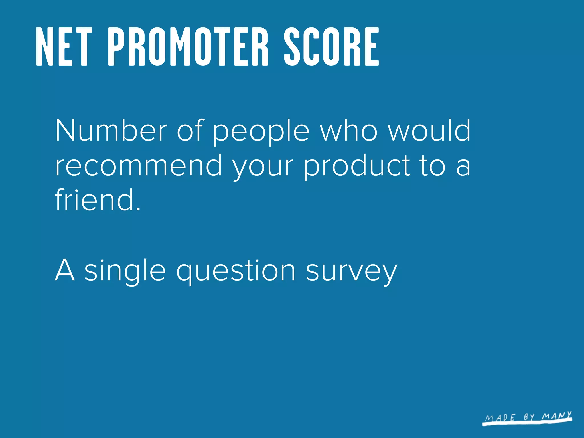NET PROMOTER SCORE
 Number of people who would
 recommend your product to a
 friend.

 A single question survey
 
