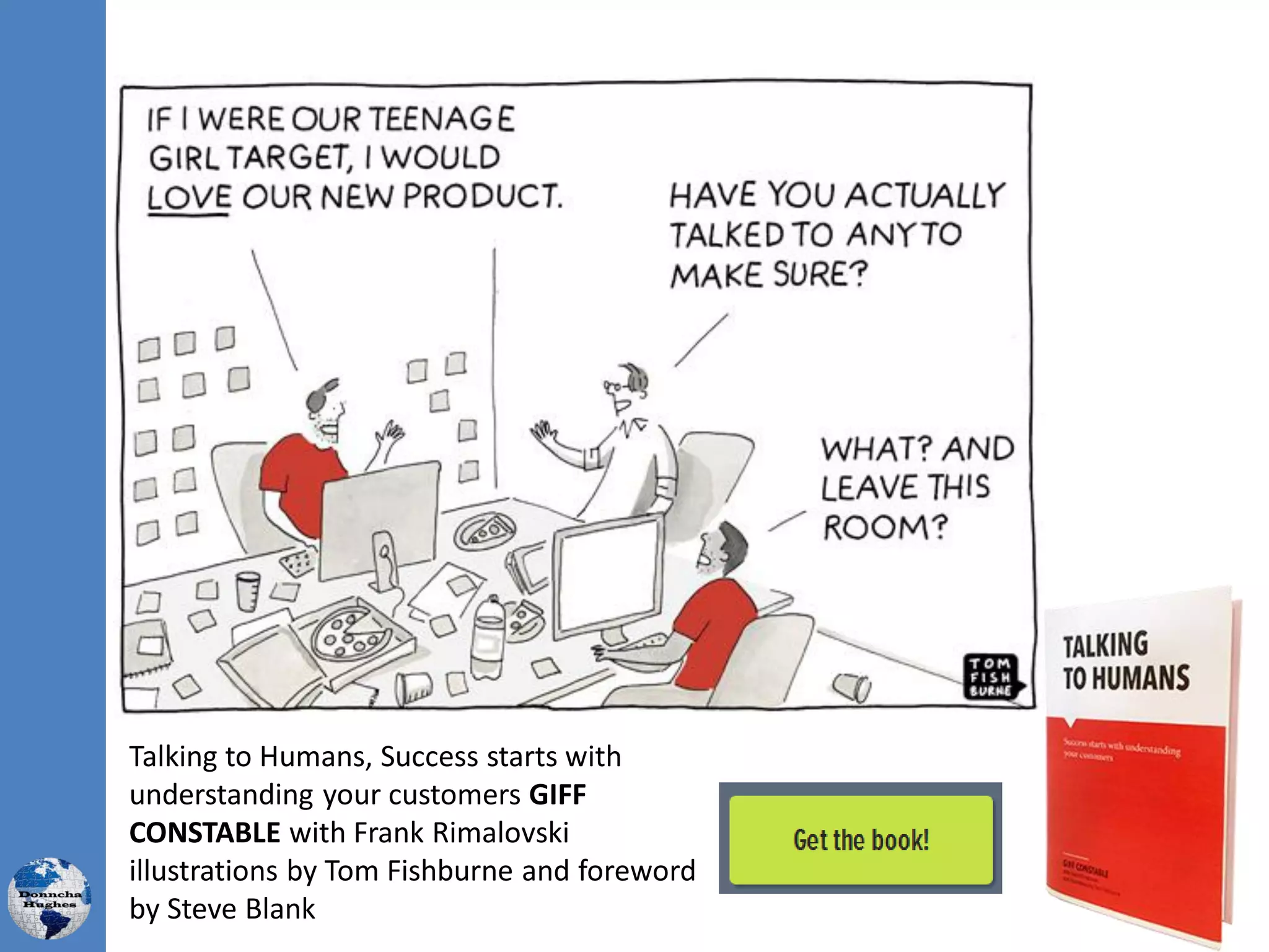 Talking to Humans, Success starts with
understanding your customers GIFF
CONSTABLE with Frank Rimalovski
illustrations by Tom Fishburne and foreword
by Steve Blank
 