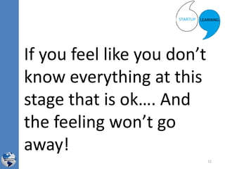 If you feel like you don’t
know everything at this
stage that is ok…. And
the feeling won’t go
away!
11
 