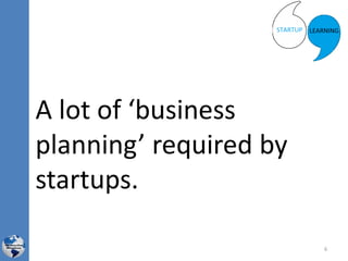 A lot of ‘business
planning’ required by
startups.
6
 