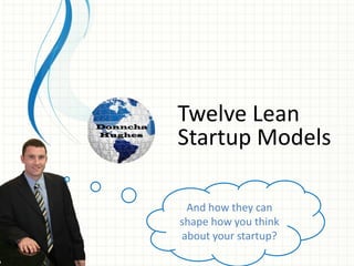 Twelve Lean
Startup Models
And how they can
shape how you think
about your startup?
 