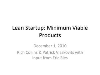 Lean Startup: Minimum Viable Products December 1, 2010 Rich Collins & Patrick Vlaskovits with input from Eric Ries 