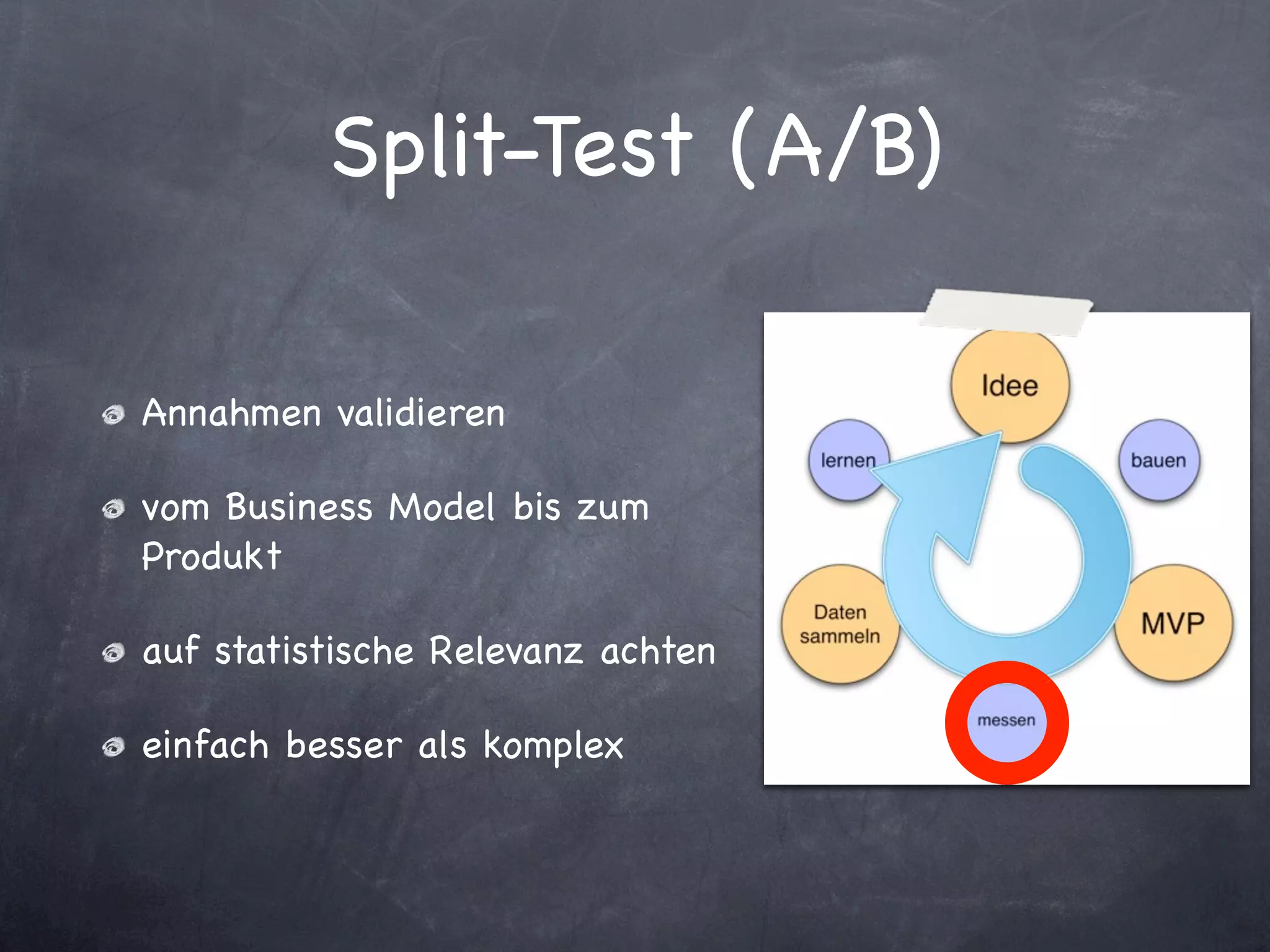 Split-Test (A/B)

Annahmen validieren

vom Business Model bis zum
Produkt

auf statistische Relevanz achten

einfach besser als komplex
 