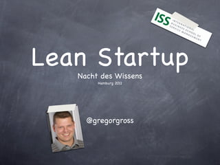 Lean Startup
   Nacht des Wissens
        Hamburg 2011




     @gregorgross
 