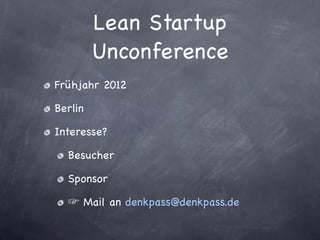 Lean Startup
         Unconference
Frühjahr 2012

Berlin

Interesse?

  Besucher

  Sponsor

     Mail an denkpass@denkpass.de
 