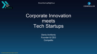 Luxembourg
#LeanStartupNightLux
Corporate Innovation
meets
Tech Startups
Denis Avrilionis
Founder & CEO
Compellio
© 2018 Compellio SA All rights reserved
 