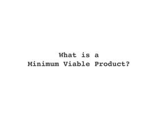 What is a
Minimum Viable Product?
 