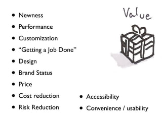 • Newness
• Performance
• Customization
• “Getting a Job Done”
• Design
• Brand Status
• Price
• Cost reduction       • Accessibility
• Risk Reduction       • Convenience / usability
 