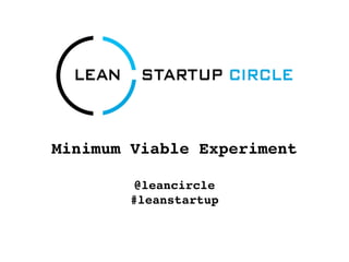 Minimum Viable Experiment

         @leancircle
        #leanstartup
 