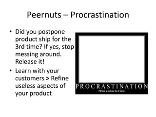 Peernuts – Procrastination
• Did you postpone
product ship for the
3rd time? If yes, stop
messing around.
Release it!
• Learn with your
customers > Refine
useless aspects of
your product
 