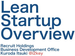 Lean
Startup
Overview
Recruit Holdings
Business Development Oﬃce
Kuroda Itsuki @i2key
 