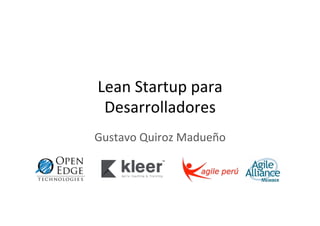 Lean	
  Startup	
  para	
  
 Desarrolladores	
  
Gustavo	
  Quiroz	
  Madueño	
  
 