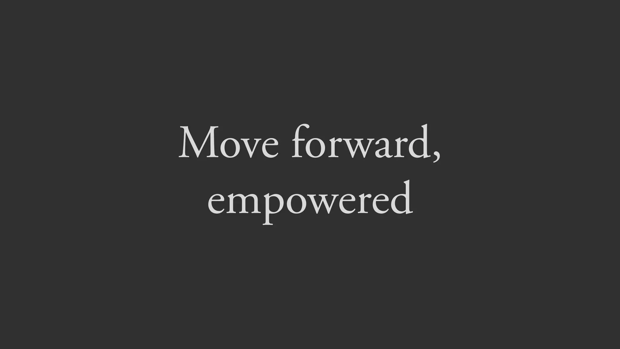 Move forward, 
empowered
 