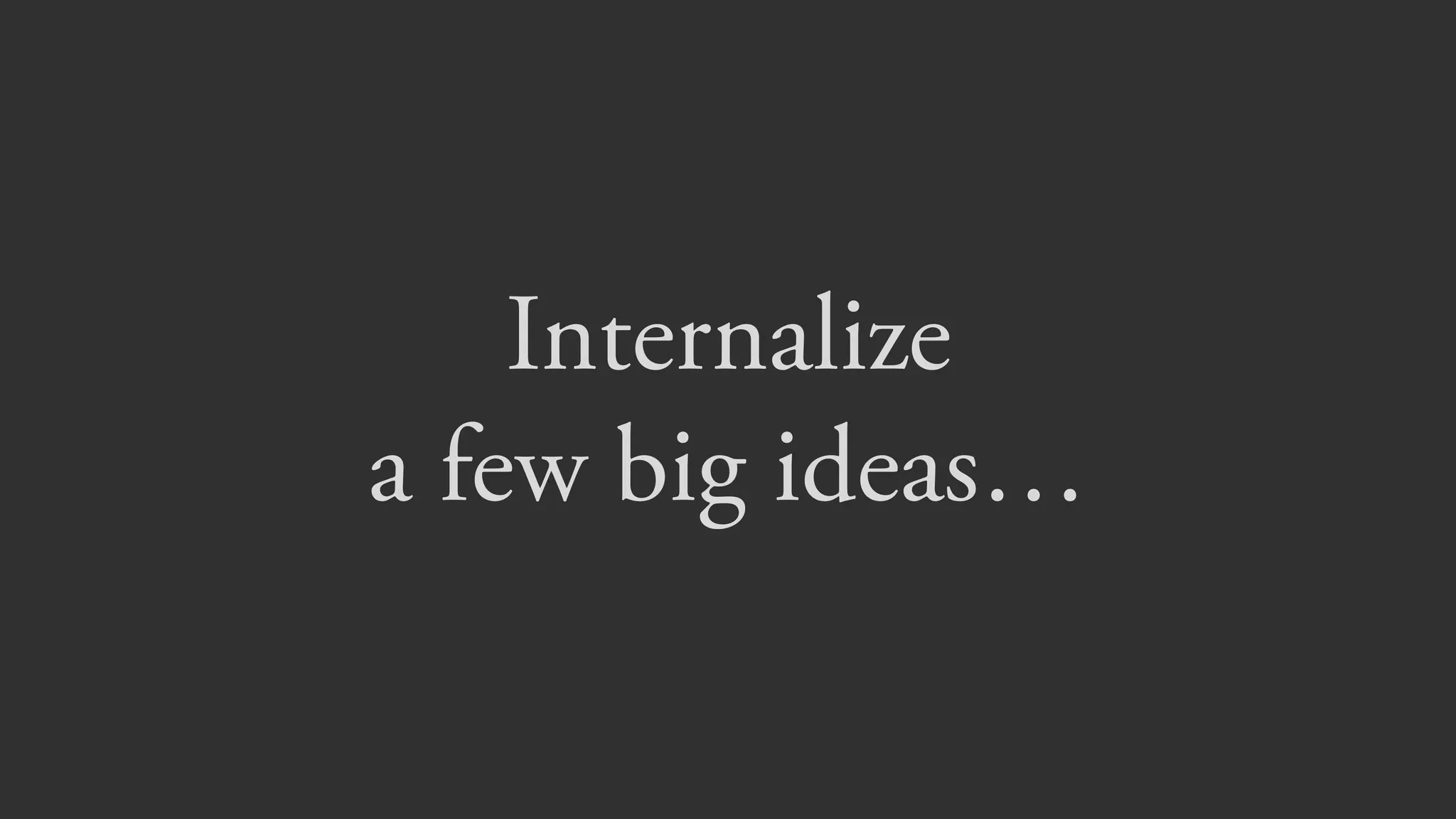 Internalize  
a few big ideas…
 