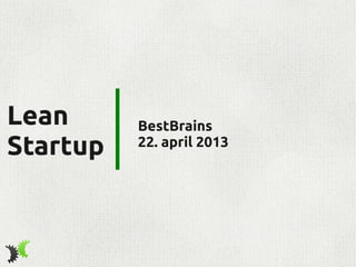 Lean
Startup
BestBrains
22. april 2013
 