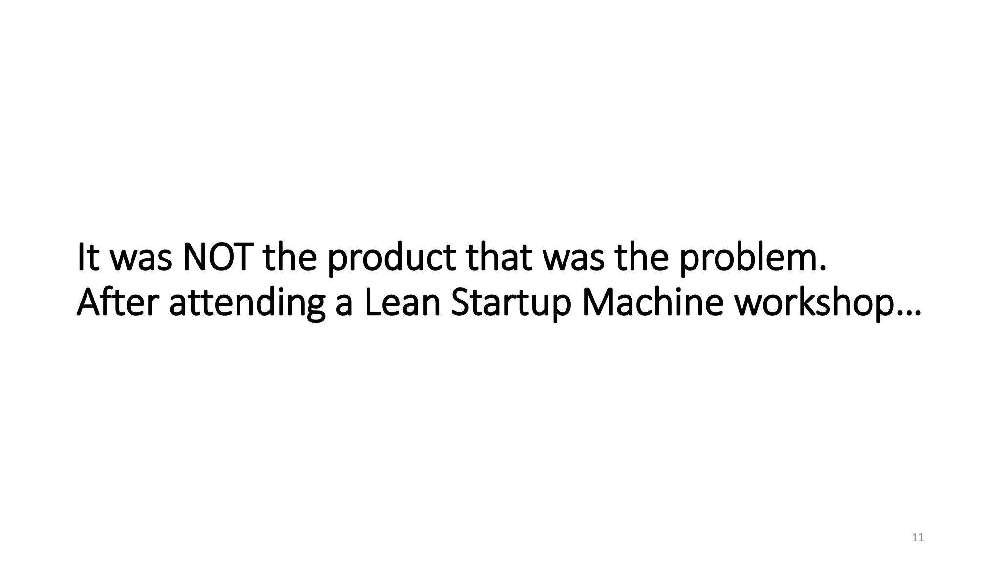 It was NOT the product that was the problem.
After attending a Lean Startup Machine workshop…
11
 