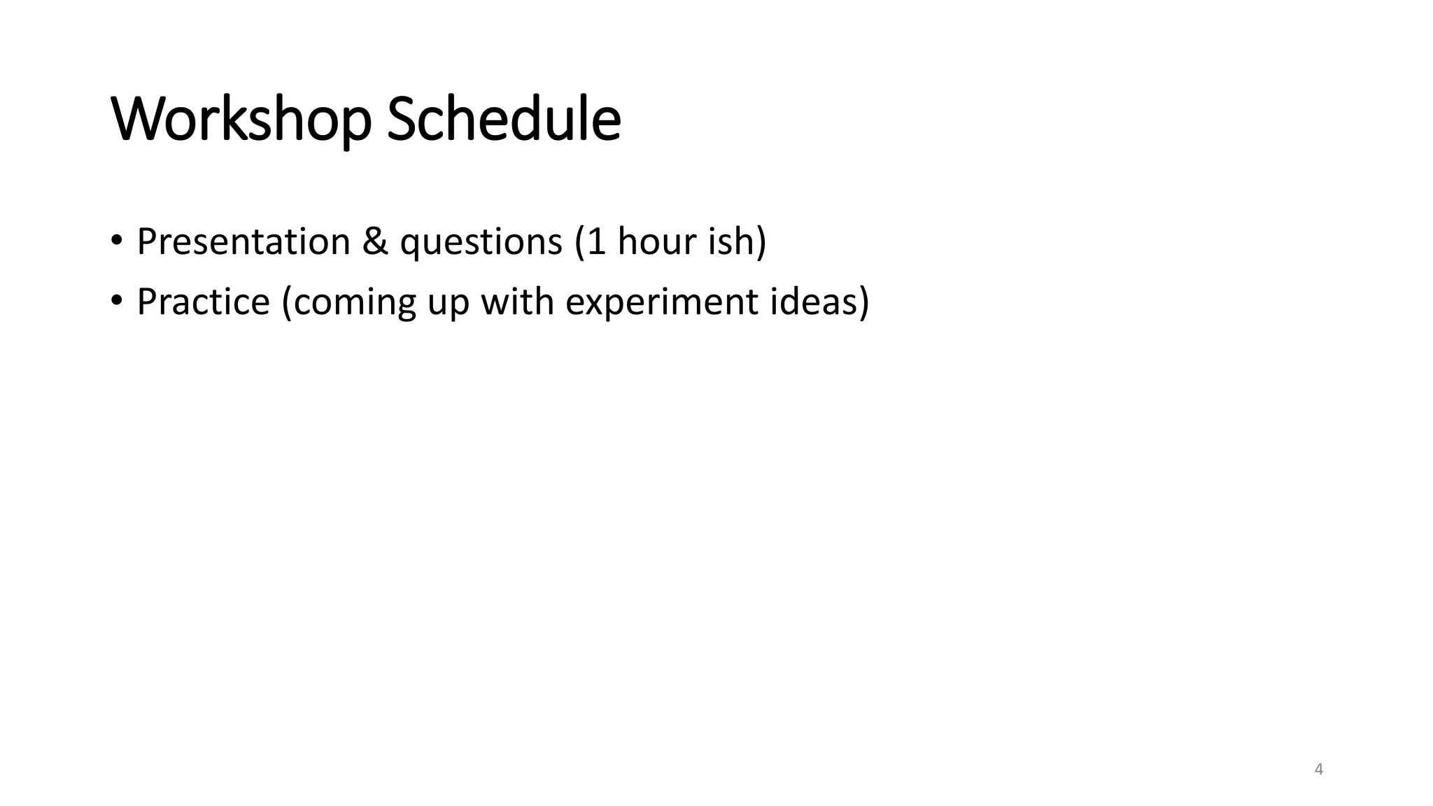 Workshop Schedule
• Presentation & questions (1 hour ish)
• Practice (coming up with experiment ideas)
4
 